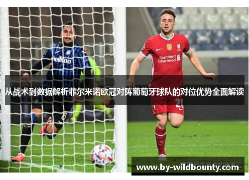 从战术到数据解析菲尔米诺欧冠对阵葡萄牙球队的对位优势全面解读