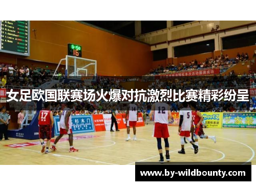 女足欧国联赛场火爆对抗激烈比赛精彩纷呈
