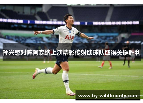 孙兴慜对阵阿森纳上演精彩传射助球队取得关键胜利