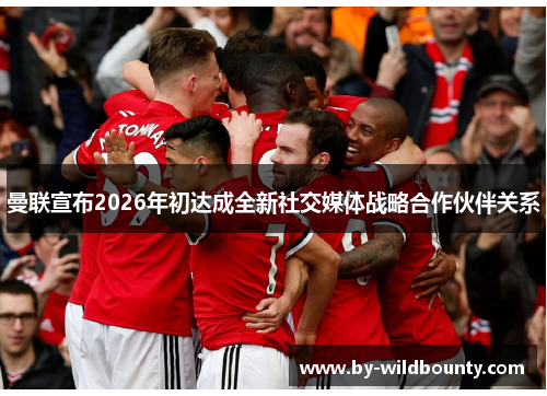 曼联宣布2026年初达成全新社交媒体战略合作伙伴关系